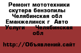 Ремонт мототехники скутера бензопилы - Челябинская обл., Еманжелинск г. Авто » Услуги   . Челябинская обл.